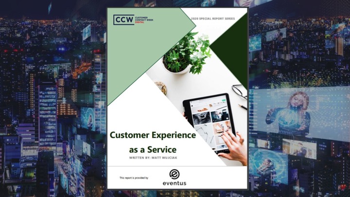 Customer Experience as a Service: Introducing CXaaS Through This Special Report From CCW Digital Sponsored By Eventus